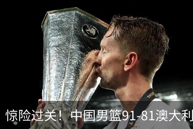 惊险过关！中国男篮91-81澳大利亚 王俊杰末节统治比赛拿下开门红