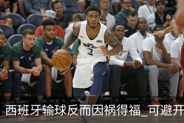 西班牙输球反而因祸得福 可避开克罗地亚和巴西